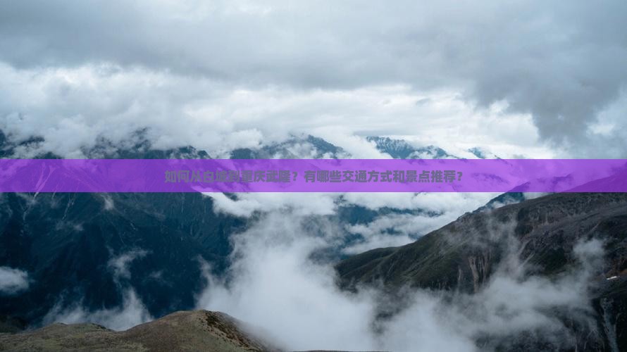 如何从白城到重庆武隆？有哪些交通方式和景点推荐？