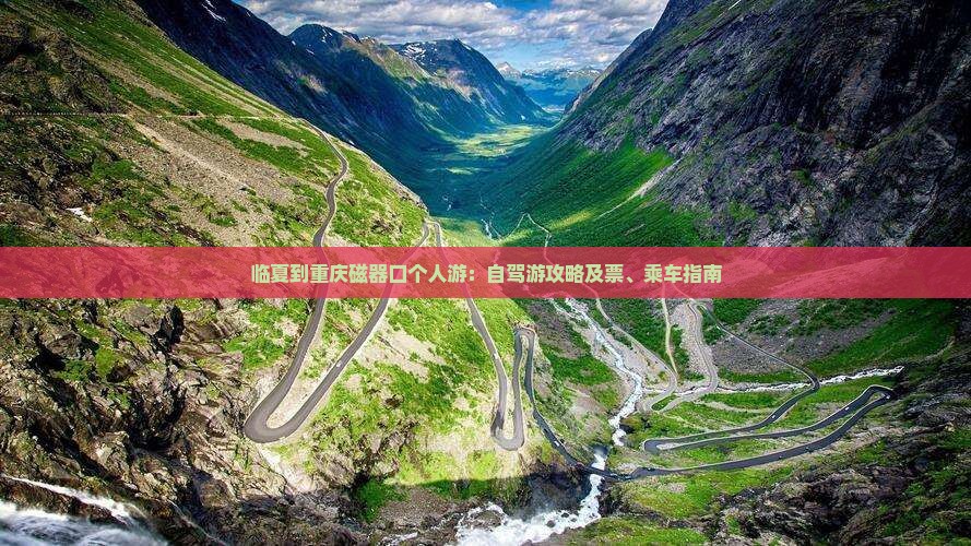 临夏到重庆磁器口个人游：自驾游攻略及票、乘车指南
