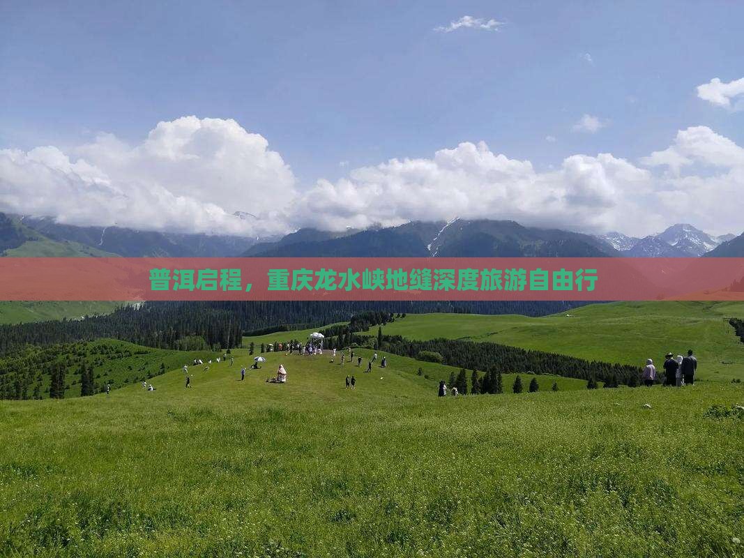 普洱启程，重庆龙水峡地缝深度旅游自由行