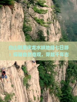 白山到重庆龙水峡地缝七日游：探秘自然奇观，穿越千年古镇
