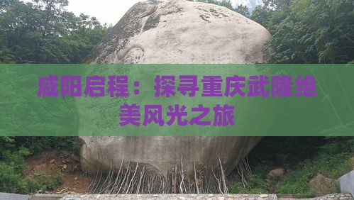 咸阳启程：探寻重庆武隆绝美风光之旅