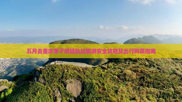五月去重庆李子坝轻轨站旅游安全攻略及出行购票指南