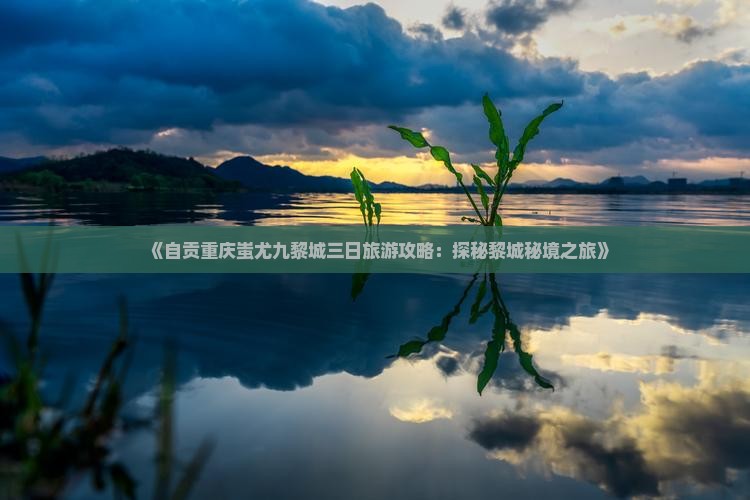 《自贡重庆蚩尤九黎城三日旅游攻略：探秘黎城秘境之旅》