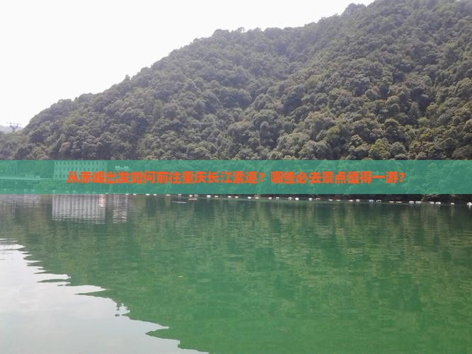 从赤峰出发如何前往重庆长江索道？哪些必去景点值得一游？