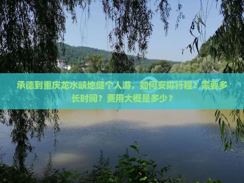 承德到重庆龙水峡地缝个人游，如何安排行程？需要多长时间？费用大概是多少？
