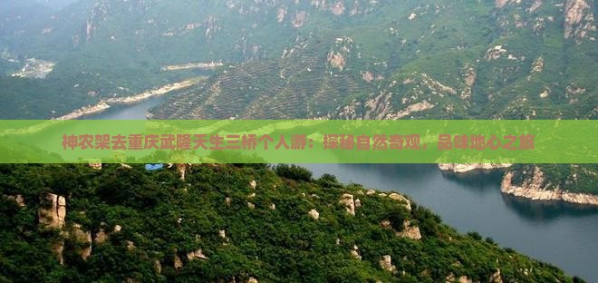 神农架去重庆武隆天生三桥个人游：探秘自然奇观，品味地心之旅