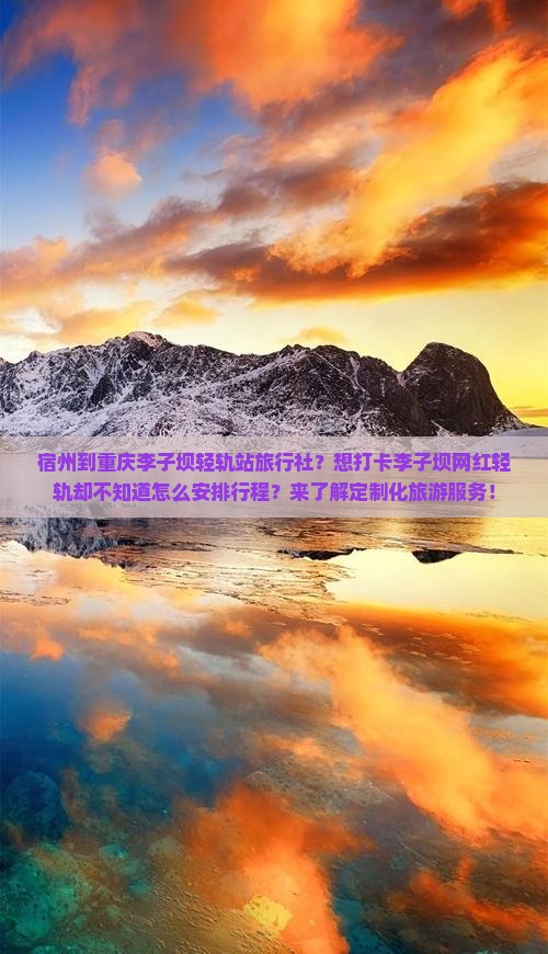 宿州到重庆李子坝轻轨站旅行社？想打卡李子坝网红轻轨却不知道怎么安排行程？来了解定制化旅游服务！