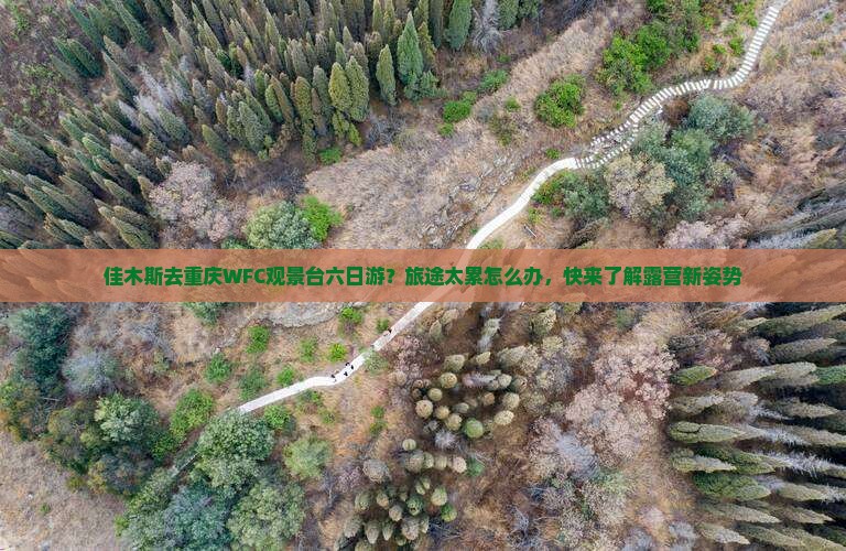 佳木斯去重庆WFC观景台六日游？旅途太累怎么办，快来了解露营新姿势