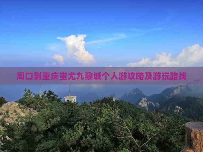 周口到重庆蚩尤九黎城个人游攻略及游玩路线