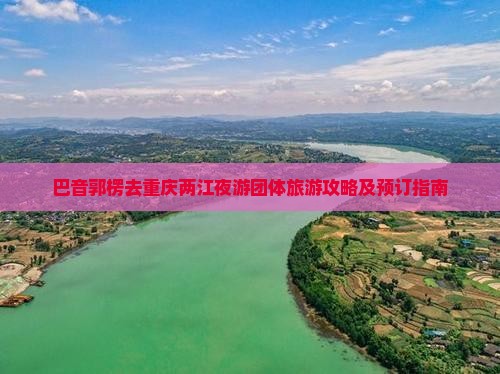 巴音郭楞去重庆两江夜游团体旅游攻略及预订指南