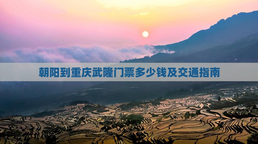 朝阳到重庆武隆门票多少钱及交通指南