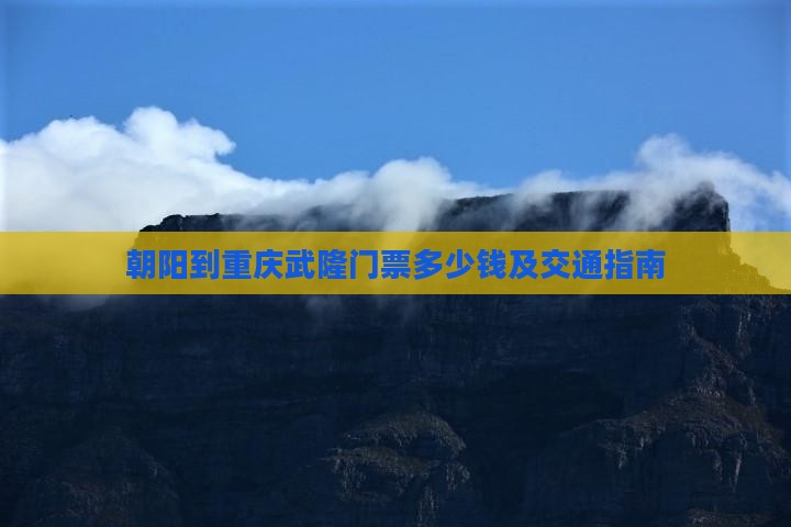 朝阳到重庆武隆门票多少钱及交通指南