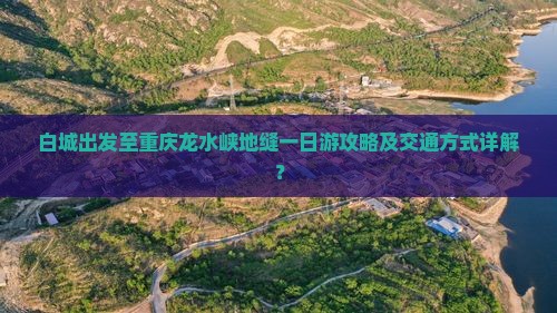 白城出发至重庆龙水峡地缝一日游攻略及交通方式详解？