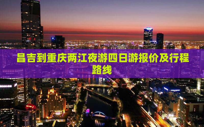 昌吉到重庆两江夜游四日游报价及行程路线
