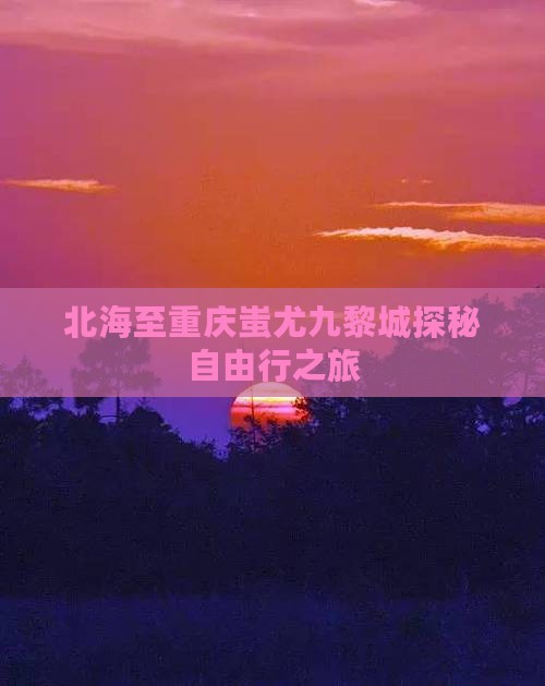北海至重庆蚩尤九黎城探秘自由行之旅