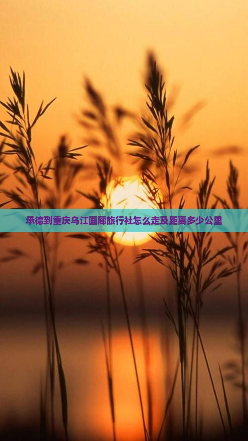 承德到重庆乌江画廊旅行社怎么走及距离多少公里