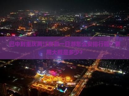 巴中到重庆两江夜游一日游怎么安排行程？费用大概是多少？