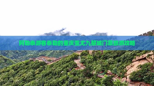 阿勒泰游客泰勒的重庆蚩尤九黎城门票旅游攻略