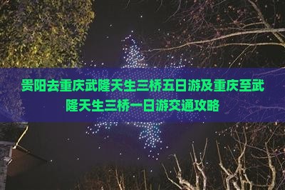 贵阳去重庆武隆天生三桥五日游及重庆至武隆天生三桥一日游交通攻略