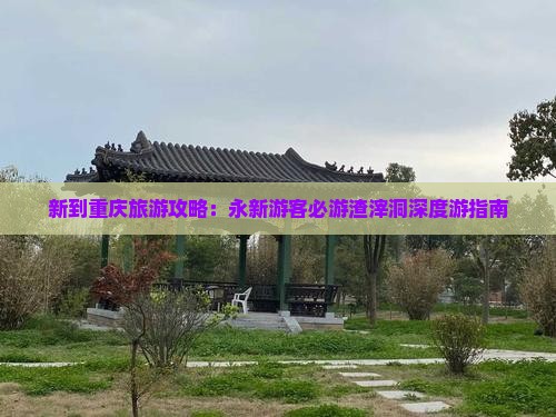 新到重庆旅游攻略：永新游客必游渣滓洞深度游指南