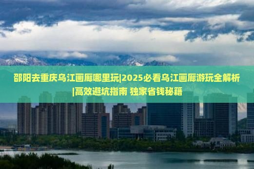 邵阳去重庆乌江画廊哪里玩
