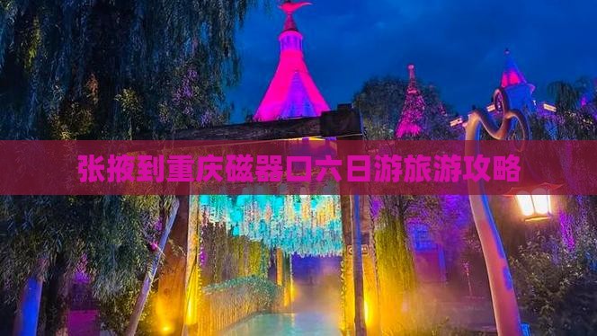 张掖到重庆磁器口六日游