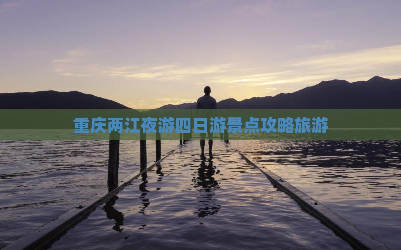春天去重庆两江夜游四日游