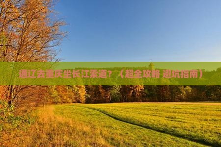 通辽到重庆长江索道旅行社