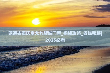 昭通去重庆蚩尤九黎城门票