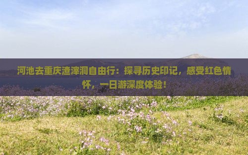 河池去重庆渣滓洞自由行