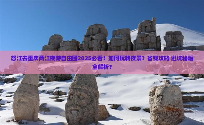 怒江去重庆两江夜游自由团