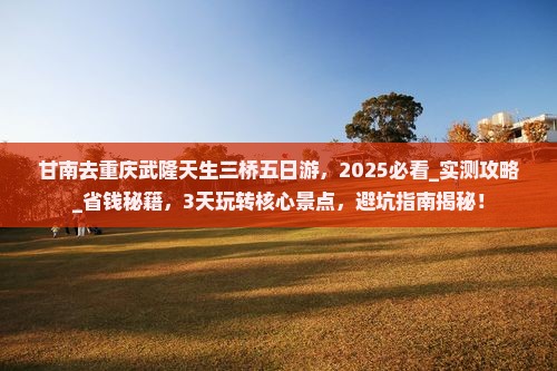 甘南去重庆武隆天生三桥五日游