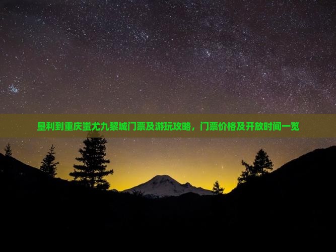 垦利到重庆蚩尤九黎城门票