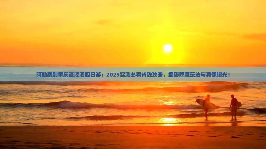 阿勒泰到重庆渣滓洞四日游