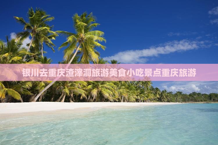 银川去重庆渣滓洞旅游小吃