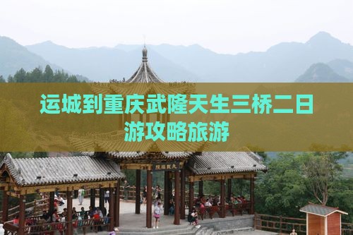 运城到重庆武隆天生三桥二日游