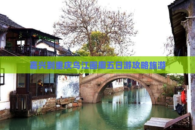 嘉兴到重庆乌江画廊五日游