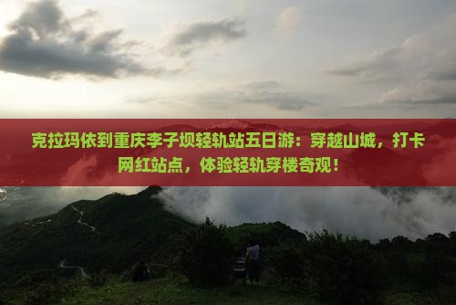 克拉玛依到重庆李子坝轻轨站五日游