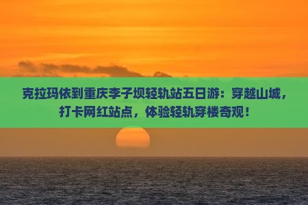 克拉玛依到重庆李子坝轻轨站五日游