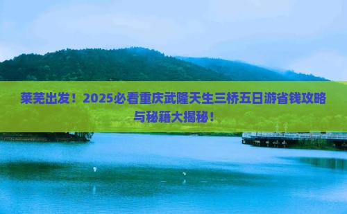 莱芜到重庆武隆天生三桥五日游