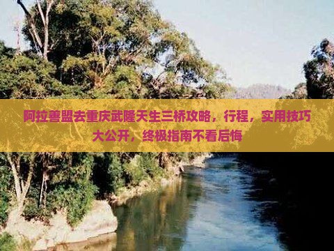 阿拉善盟去重庆武隆天生三桥攻略