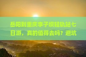 岳阳到重庆李子坝轻轨站七日游 岳阳到重庆李子坝轻轨站七日游