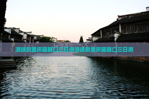 清徐到重庆磁器口三日游
