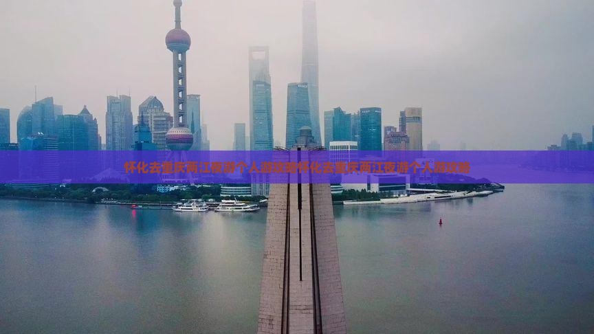 怀化去重庆两江夜游个人游