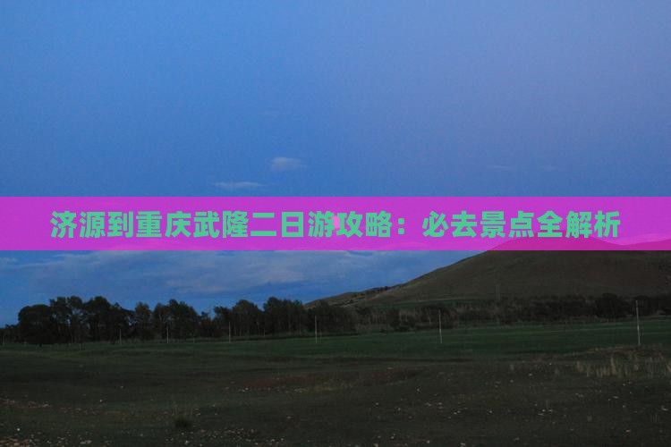 济源到重庆武隆二日游
