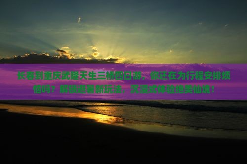 长春到重庆武隆天生三桥四日游
