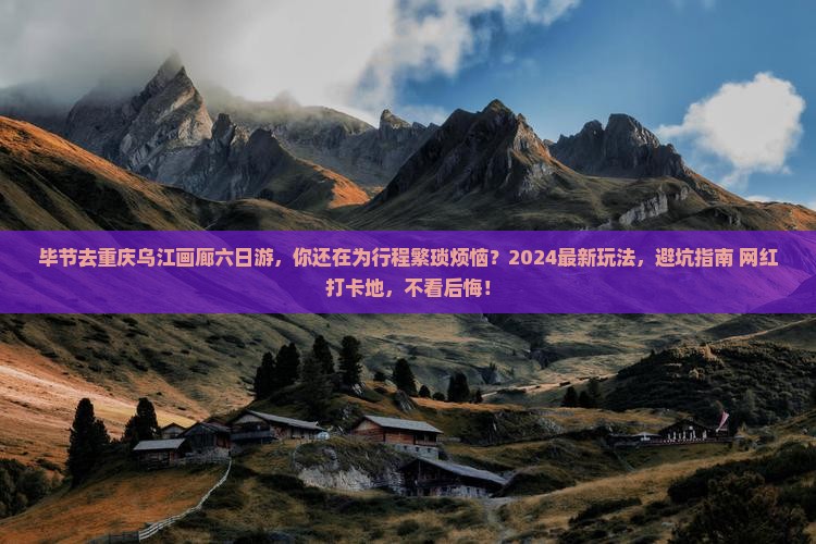 毕节去重庆乌江画廊六日游