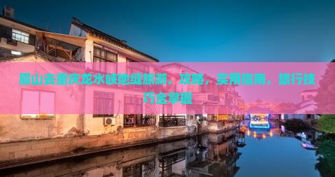 眉山去重庆龙水峡地缝旅游 眉山去重庆龙水峡地缝旅游