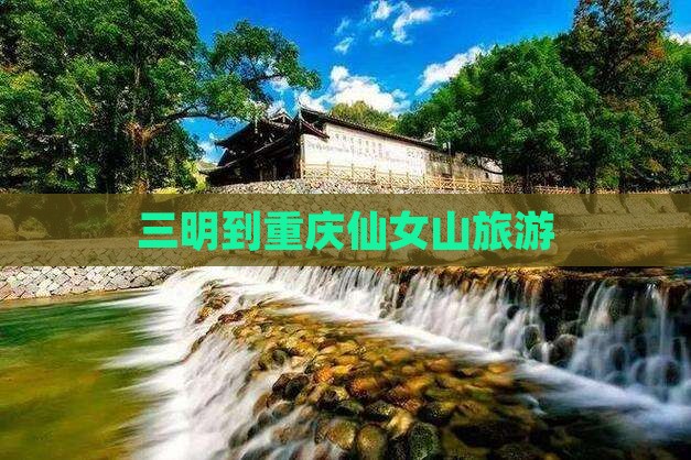 三明到重庆仙女山旅游