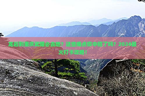 龙岩到重庆武隆必去地